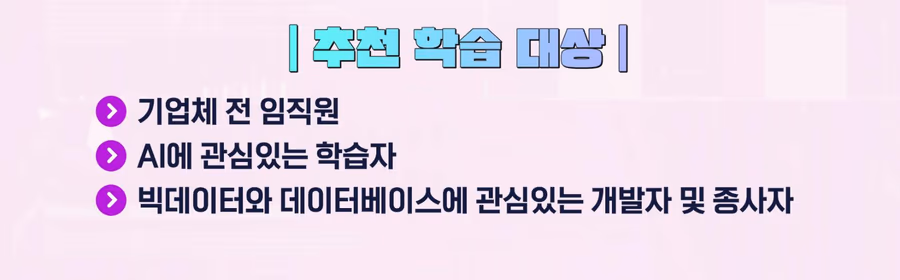 추천 학습 대상: 기업체 전 임직원, AI에 관심있는 학습자, 빅데이터와 데이터베이스에 관심있는 개발자 및 종사자