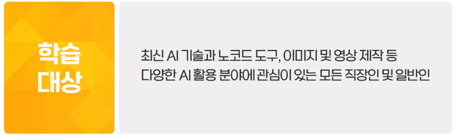 학습 대상: 최신 AI 기술과 노코드 도구, 이미지 및 영상 제작 등 다양한 AI 활용 분야에 관심이 있는 모든 직장인 및 일반인