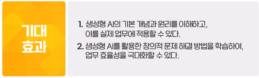기대 효과: 생성형 AI의 기본 개념과 원리를 이해하고 실제 업무에 적용, 생성형 AI를 활용한 창의적 문제 해결로 업무 효율성 극대화