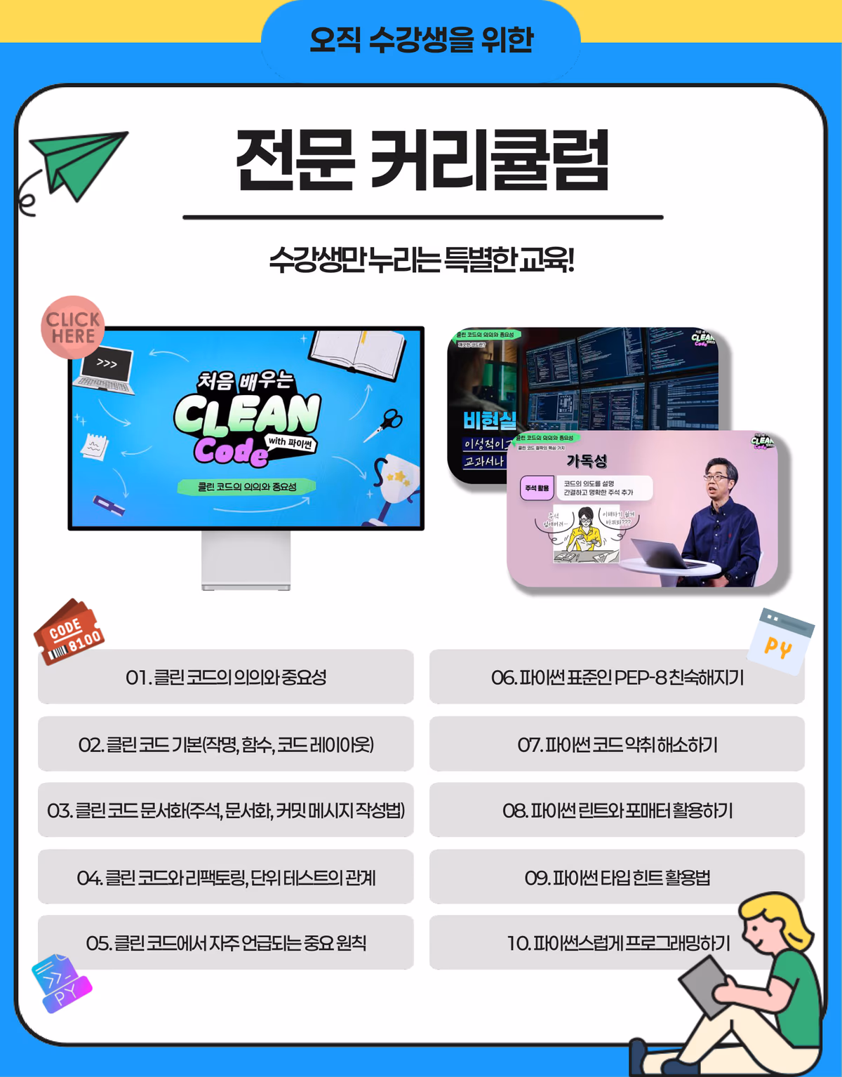 전문 커리큘럼 10차시: 클린 코드의 의의와 중요성, 작명·함수·레이아웃, 문서화, 리팩토링과 단위 테스트, 중요 원칙, PEP-8, 코드 악취 해소, 린트와 포매터, 타입 힌트, 파이썬스럽게 프로그래밍하기