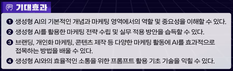 기대 효과: 마케팅 영역에서 생성형 AI의 역할 이해, AI 활용 마케팅 전략 수립, 브랜딩·개인화 마케팅·콘텐츠 제작에 AI 접목, 프롬프트 활용 기초 기술
