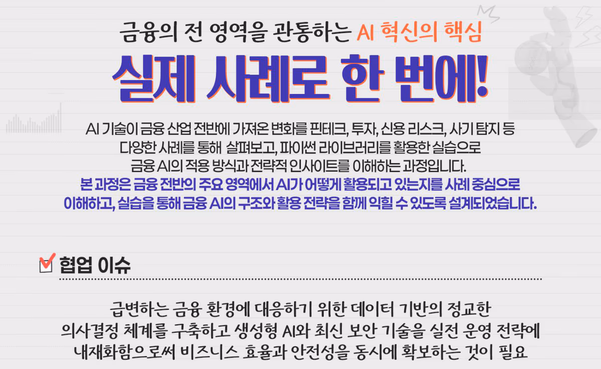 금융의 전 영역을 관통하는 AI 혁신의 핵심, 실제 사례로 한 번에 — 핀테크·투자·신용 리스크·사기 탐지 사례와 파이썬 실습. 현업 이슈: 데이터 기반 의사결정 체계와 생성형 AI·보안 기술의 내재화