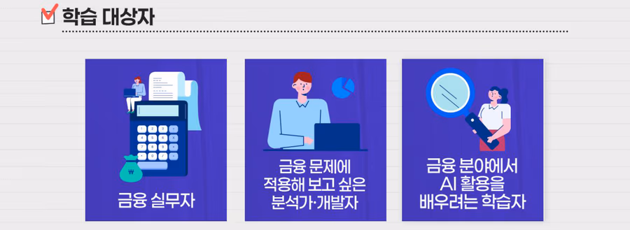 학습 대상자: 금융 실무자, 금융 문제에 적용해 보고 싶은 분석가·개발자, 금융 분야에서 AI 활용을 배우려는 학습자