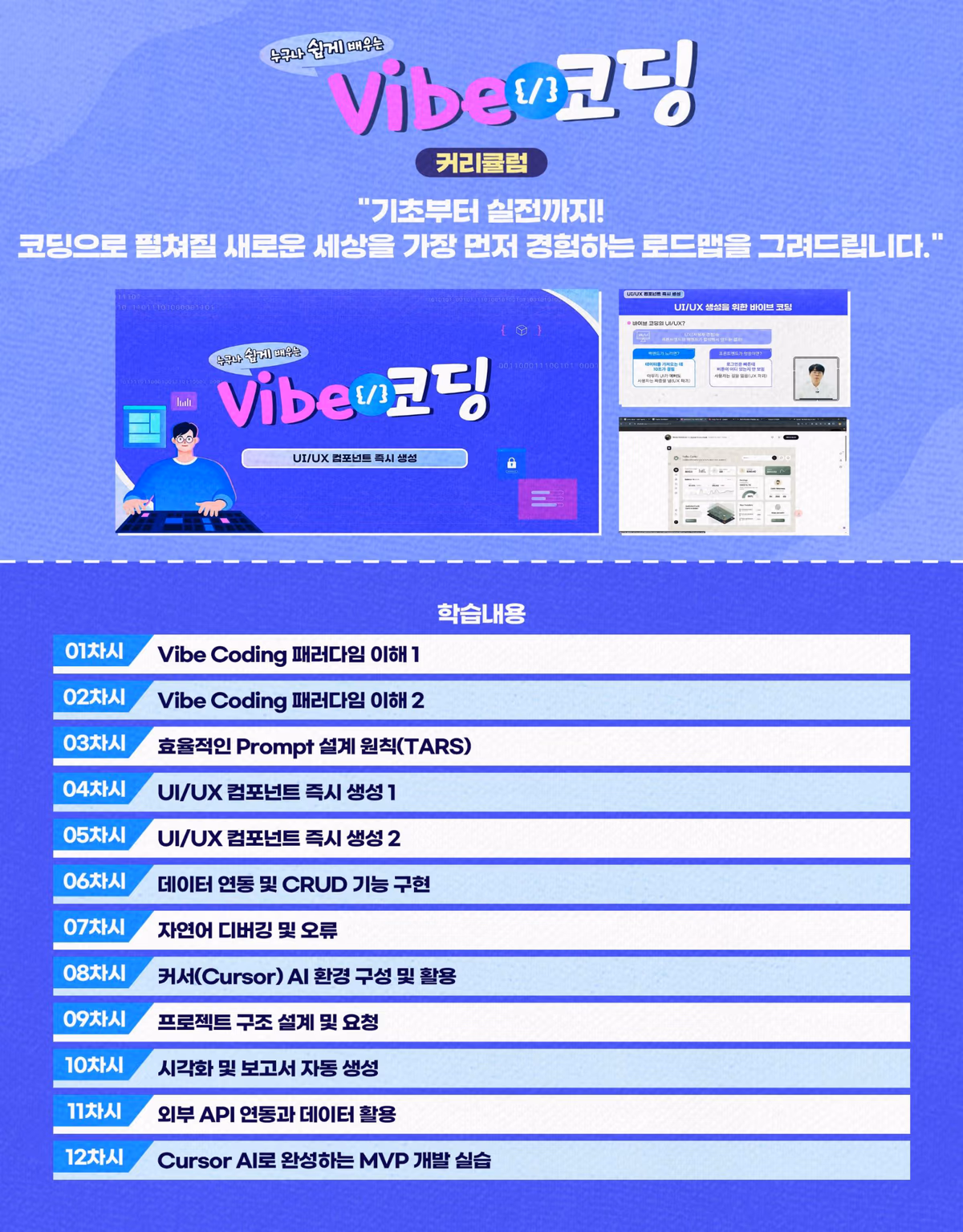 커리큘럼 12차시: Vibe Coding 패러다임 이해 1·2, TARS 프롬프트 설계 원칙, UI/UX 컴포넌트 즉시 생성 1·2, 데이터 연동 및 CRUD, 자연어 디버깅, Cursor AI 환경 구성, 프로젝트 구조 설계, 시각화 및 보고서 자동 생성, 외부 API 연동, Cursor AI MVP 개발 실습