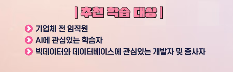 추천 학습 대상: 기업체 전 임직원, AI에 관심있는 학습자, 빅데이터와 데이터베이스에 관심있는 개발자 및 종사자
