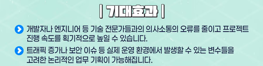 기대 효과: 기술 전문가와의 의사소통 오류를 줄이고 프로젝트 진행 속도 향상, 트래픽 증가·보안 이슈 등 운영 변수를 고려한 논리적 업무 기획